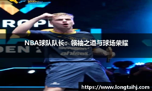 NBA球队队长：领袖之道与球场荣耀
