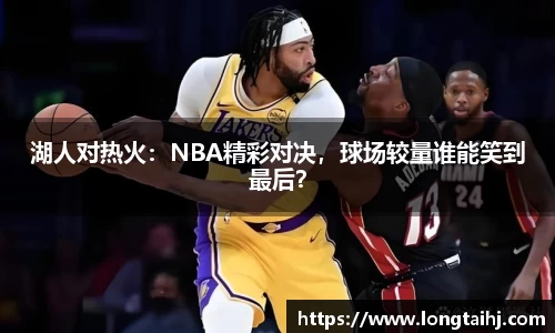 湖人对热火：NBA精彩对决，球场较量谁能笑到最后？